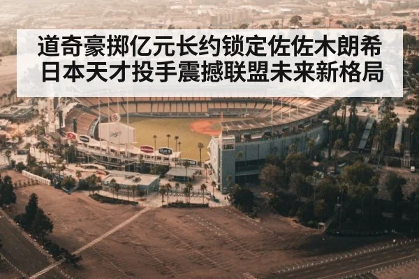 道奇豪掷亿元长约锁定佐佐木朗希日本天才投手震撼联盟未来新格局