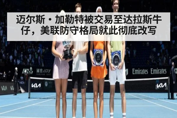 迈尔斯·加勒特被交易至达拉斯牛仔,美联防守格局就此彻底改写